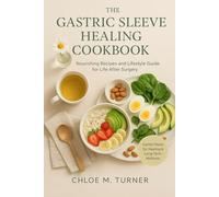 The Gastric Sleeve Healing Cookbook: High-Protein Meals, Smoothies, and Recovery Strategies to Support Healing, Weight Loss, and Long-Term Success.