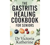 THE GASTRITIS HEALING COOKBOOK FOR SENIORS: Anti-Inflammatory Meals for Stomach Inflammation and Digestive Health
