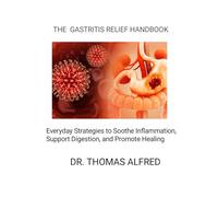 THE GASTRITIS RELIEF HANDBOOK: Everyday Strategies to Soothe Inflammation, Support Digestion, and Promote Healing