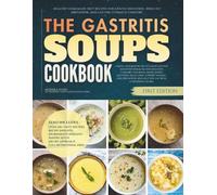 The Gastritis Soups Cookbook: Healthy Homemade Diet Recipes for Gentle Digestion, Reduced Irritation, and Lasting Stomach Comfort (The Gastritis Diet Cookbooks)