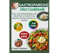 The Gastroparesis Diet Cookbook: Easy, Nourishing Recipes and Meal Plans to Soothe Your Digestive System and Restore Comfort
