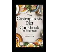The Gastroparesis Diet Cookbook for Beginners: A Complete Guide with over 100 Simple, Delicious, Nourishing Recipes and Suitable Meal Plan to Eating Well with Delayed Stomach Emptying