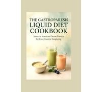 The Gastroparesis Liquid Diet Cookbook: Smooth Nutrient Dense Purees for Easy Gastric Emptying