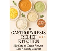 The Gastroparesis Relief Kitchen: 120 Easy-to-Digest, Low-Fat, Low-Fiber Recipes + 28-Day Symptom-Calming Meal Plan