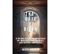 THE GATE OF BIRTH: A 30-Day Prophetic Devotional for Manifestation, Delivery, and Destiny Emergence