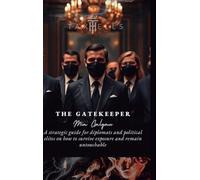 The Gatekeeper: A strategic guide for diplomats and political elites on how to survive exposure and remain untouchable