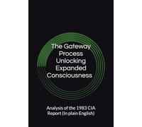 The Gateway Process Unlocking Expanded Consciousness an Informational Analysis of the 1983 CIA Report (In plain English): The Gateway Process Unlocking Expanded Consciousness