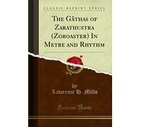 The Gâthas: Of Zarathustra (Zoroaster) In Metre and Rhythm (Classic Reprint)