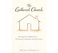 The Gathered Church: Returning to the Biblical Vision of Community, Discipleship, and Spirit-Led Life