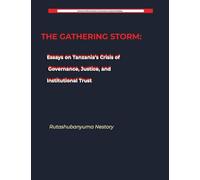 THE GATHERING STORM Essays on Tanzania's Crisis of Governance, Justice, and Institutional Trust