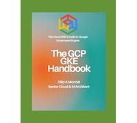 The GCP GKE Handbook: The Cloud SRE’s Guide to Google Kubernetes Engine (SRE & DevOps Essentials)