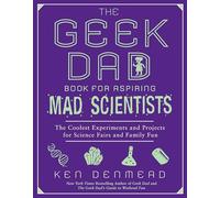 The Geek Dad Book for Aspiring Mad Scientists: The Coolest Experiments and Projects for Science Fairs and Family Fun