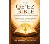 The Ge'ez Bible: Exploring Ethiopia's Sacred Scriptures: An Analysis of Enoch, Giants, Watchers, Angels, Sirach, and Other Texts Omitted from the Protestant Canon
