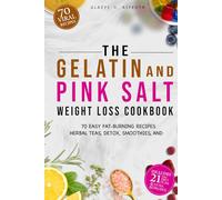 The Gelatin and Pink Salt Weight Loss Cookbook: 70 Easy Fat-Burning Recipes, Herbal Teas, Detox, Smoothies, and a 21-Day Plan to Curb Cravings, Boost Metabolism, and Lose Weight Naturally