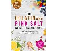 The Gelatin and Pink Salt Weight Loss Cookbook: 70 Easy Fat-Burning Recipes, Herbal Teas, Detox, Smoothies, and a 21-Day Plan to Curb Cravings, Boost Metabolism, and Lose Weight Naturally