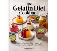 The Gelatin Diet Cookbook: Healthy, Delicious, and Easy Recipes for Beauty, Strength, and Gut-Friendly Nutrition