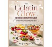 THE GELATIN GLOW COOKBOOK FOR WOMEN SEEKING YOUTHFUL SKIN: A Complete Guide with 90 Nourishing Recipes and a 30-Day Meal Plan for Firmer Skin, Stronger Nails, and Healthier Hair