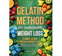 THE GELATIN METHOD FOR SUSTAINABLE WEIGHT LOSS: A Simple 30-Day Protein-Support Plan to Reduce Cravings, Improve Satiety, and Build Healthier Habits at Any Age