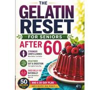The Gelatin Reset for Seniors: 50 Recipes and a 30-Day Plan to Restore Joints, Bones, Skin & Gut - and Naturally Shed Belly Fat After 60