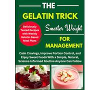 The Gelatin Trick for Smarter Weight Management: Calm Cravings, Improve Portion Control, and Enjoy Sweet Foods With a Simple, Natural, Science-Informed Routine Anyone Can Follow