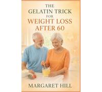 THE GELATIN TRICK FOR WEIGHT LOSS AFTER 60: A simple guide to using gelatin for belly fat reduction, joint support, and better digestion after 60