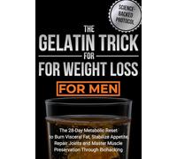 The Gelatin Trick for Weight Loss for Men: The 28-Day Metabolic Reset to Burn Visceral Fat, Stabilize Appetite, Repair Joints and Master Muscle Preservation Through Biohacking