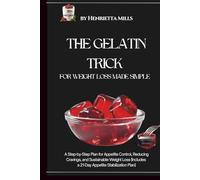 The Gelatin Trick for Weight Loss Made Simple: A Step-by-Step Plan for Appetite Control, Reducing Cravings, and Sustainable Weight Loss (Includes a 21-Day Appetite Stabilization Plan)