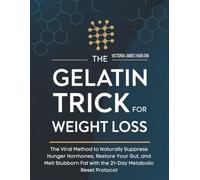 THE GELATIN TRICK FOR WEIGHT LOSS: The Viral Method to Naturally Suppress Hunger Hormones, Restore Your Gut, and Melt Stubborn Fat with the 21-Day Metabolic Reset Protocol