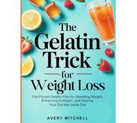 THE GELATIN TRICK FOR WEIGHTLOSS: The Proven Gelatin Plan for Shedding Weight, Enhancing Collagen, and Healing Your Gut from the Inside Out