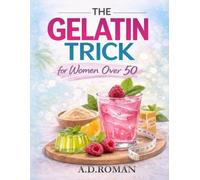 THE GELATIN TRICK FOR WOMEN OVER 50: The Simple Daily Ritual to Boost Metabolism, Reduce Belly Fat, Balance Hormones, and Support Healthy Aging Without Extreme Diets