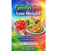 The Gelatin Trick To Lose Weight: How to Control Cravings, Suppress Appetite, and Lose Weight Naturally With a Simple 30-Day Plan and Easy Recipes