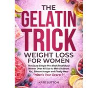The Gelatin Trick Weight Loss for Women: The Dead-Simple Pre-Meal Ritual Busy Women Over 40 Use to Melt Stubborn Fat, Silence Hunger and Finally Hear "What's Your Secret?"
