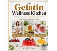 The Gelatin Wellness Kitchen: Easy Recipes for Gut Health, Joint Support, Better Sleep, and Everyday Vitality