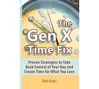 The Gen X Time Fix: Proven Strategies to Take Back Control of Your Day and Create Time for What You Love