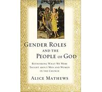 Gender Roles and the People of God: Rethinking What We Were Taught about Men and Women in the Church