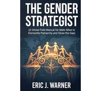 The Gender Strategist: A Global Field Manual for Male Allies to Dismantle Patriarchy and Close the Gap
