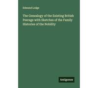 The Genealogy of the Existing British Peerage with Sketches of the Family Histories of the Nobility