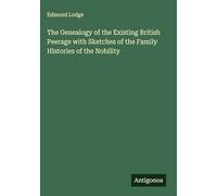 The Genealogy of the Existing British Peerage with Sketches of the Family Histories of the Nobility