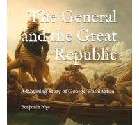 The General and the Great Republic: A Rhyming Story of George Washington: 1 (America 250 in Verse: Events and People Who Shaped Our Nation)