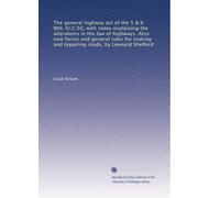 The general highway act of the 5 & 6 Will. IV.C.50, with notes explaining the alterations in the law of highways. Also new forms and general rules for making and repairing roads, by Leonard Shelford