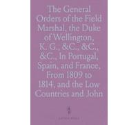 The General Orders of the Field Marshal, the Duke of Wellington, K. G., &C., &C., &C., In Portugal, Spain, and France, From 1809 to 1814, and the Low Countries and France, 1815