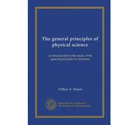 The general principles of physical science: an introduction to the study of the general principles of chemistry