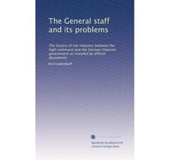 The General staff and its problems: The history of the relations between the high command and the German imperial government as revealed by official documents: Volume 2