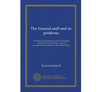The General staff and its problems (v.1): the history of the relations between the high command and the German imperial government as revealed by official documents