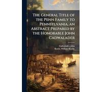 The General Title of the Penn Family to Pennsylvania, an Abstract Prepared by the Honorable John Cadwalader