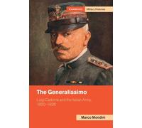 The Generalissimo: Luigi Cadorna and the Italian Army, 1850-1928 (Cambridge Military Histories)