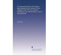 The generall historie of Virginia, New England & the Summer isles together with The true travels, adventures and observations, and A sea grammar: Volume 1