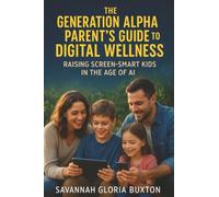 The Generation Alpha Parent's Guide to Digital Wellness: Raising Screen-Smart Kids in the Age of AI