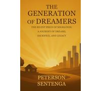 The Generation Of Dreamers: THE SILENCE PRICE OF MIGRATION: A Journey Of Dreams, Sacrifice, And Legacy