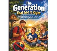 The Generation That Got It Right: Building Confidence and Joy in Kids and Teens Without Letting Screens Take Over (Self-help Guide for Young Generation)